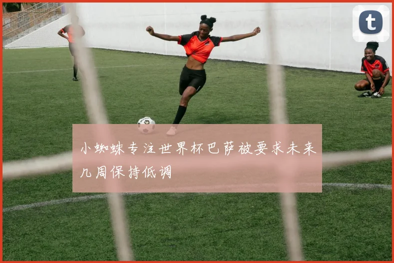 小蜘蛛专注世界杯巴萨被要求未来几周保持低调