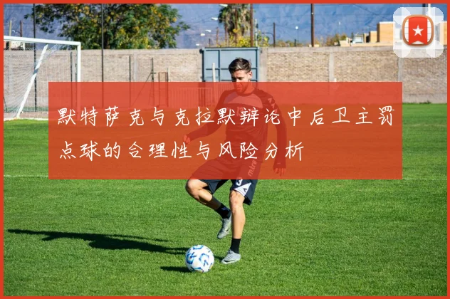 默特萨克与克拉默辩论中后卫主罚点球的合理性与风险分析