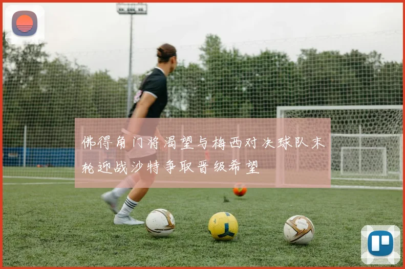 佛得角门将渴望与梅西对决球队末轮迎战沙特争取晋级希望