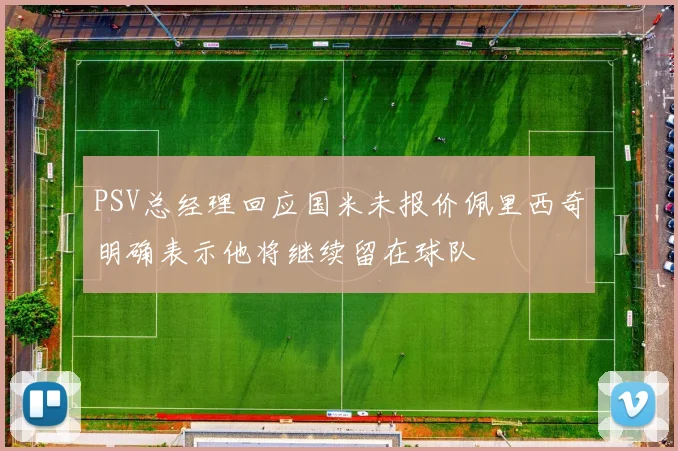 PSV总经理回应国米未报价佩里西奇明确表示他将继续留在球队