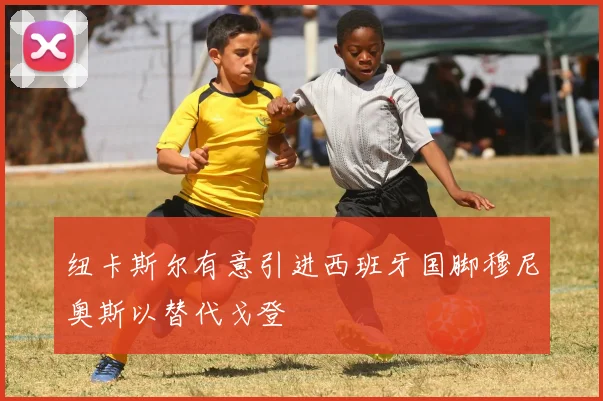 纽卡斯尔有意引进西班牙国脚穆尼奥斯以替代戈登
