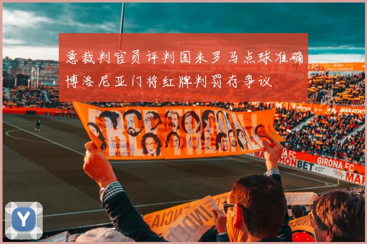 意裁判官员评判国米罗马点球准确博洛尼亚门将红牌判罚存争议