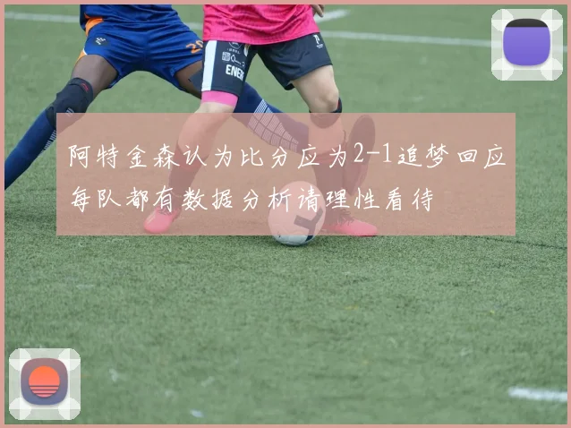 阿特金森认为比分应为2-1追梦回应每队都有数据分析请理性看待
